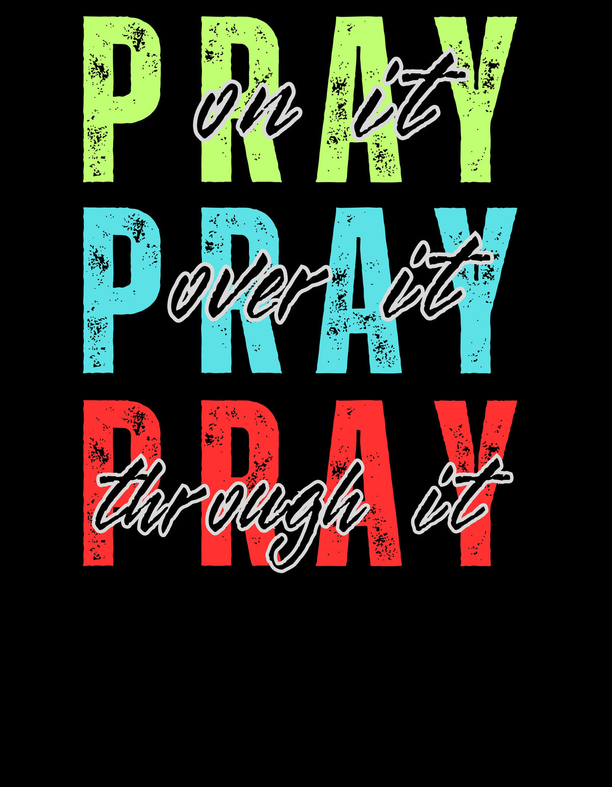 PRAY ON IT, OVER IT, THROUGH IT